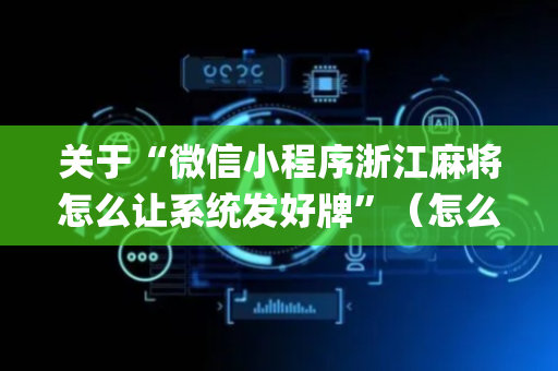 关于“微信小程序浙江麻将怎么让系统发好牌”（怎么设置才能赢)