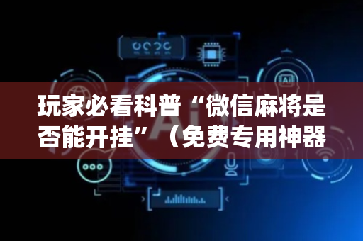 玩家必看科普“微信麻将是否能开挂”（免费专用神器)