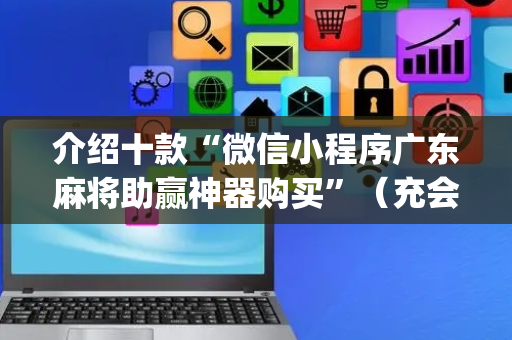 介绍十款“微信小程序广东麻将助赢神器购买”（充会员胜率高)
