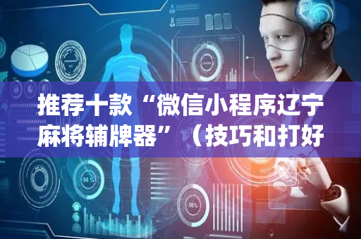 推荐十款“微信小程序辽宁麻将辅牌器”（技巧和打好牌方法)