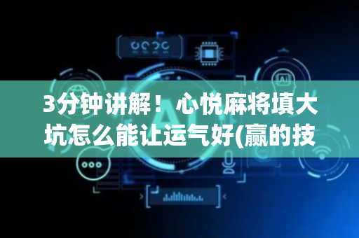 3分钟讲解！心悦麻将填大坑怎么能让运气好(赢的技巧系统规律)