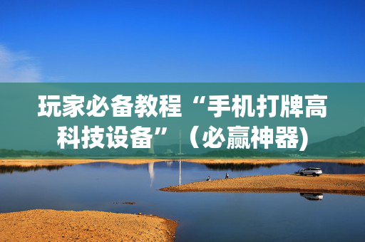玩家必备教程“手机打牌高科技设备”（必赢神器)