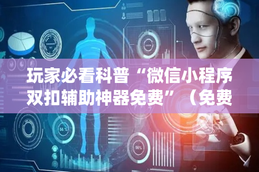 玩家必看科普“微信小程序双扣辅助神器免费”（免费辅助)