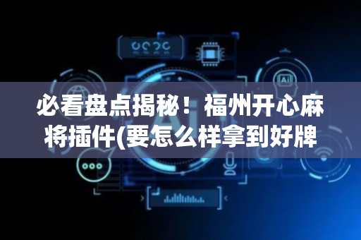 必看盘点揭秘！福州开心麻将插件(要怎么样拿到好牌)