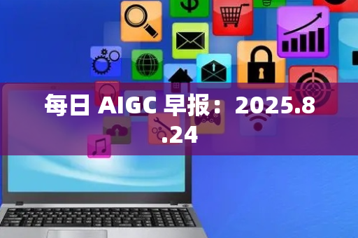 每日 AIGC 早报：2025.8.24