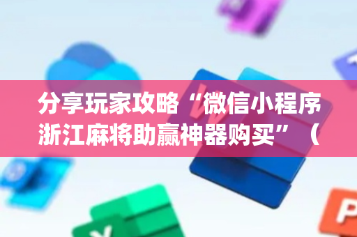 分享玩家攻略“微信小程序浙江麻将助赢神器购买”（如何让系统发好牌)