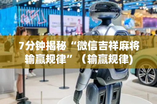7分钟揭秘“微信吉祥麻将输赢规律”（输赢规律)