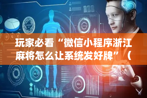 玩家必看“微信小程序浙江麻将怎么让系统发好牌”（专用神器)