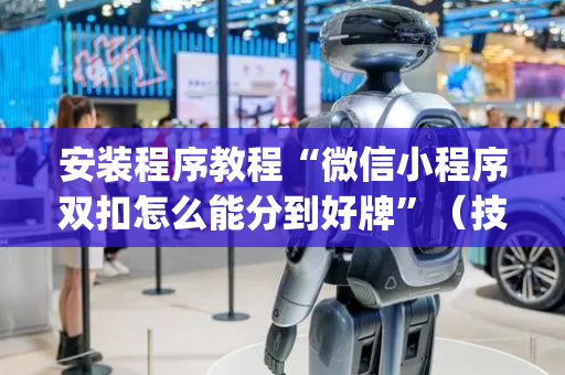 安装程序教程“微信小程序双扣怎么能分到好牌”（技巧和打好牌方法)