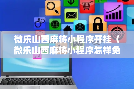 微乐山西麻将小程序开挂（微乐山西麻将小程序怎样免费开挂）