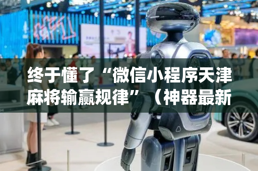 终于懂了“微信小程序天津麻将输赢规律”（神器最新免费)