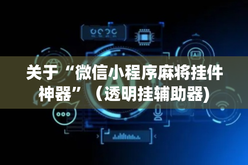 关于“微信小程序麻将挂件神器”（透明挂辅助器)