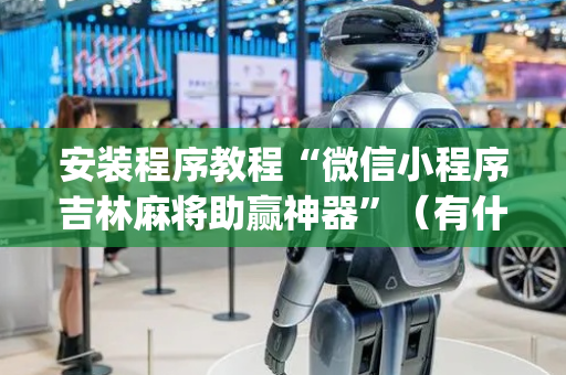安装程序教程“微信小程序吉林麻将助赢神器”（有什么规律)