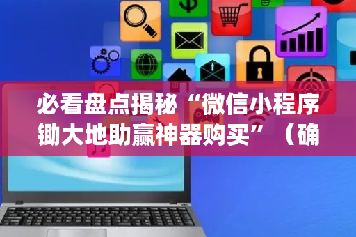 必看盘点揭秘“微信小程序锄大地助赢神器购买”（确实有插件吗)