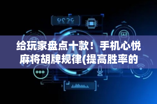 给玩家盘点十款！手机心悦麻将胡牌规律(提高胜率的方法)
