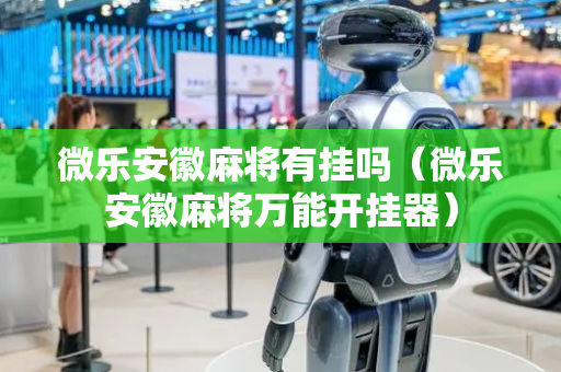 微乐安徽麻将有挂吗（微乐安徽麻将万能开挂器）
