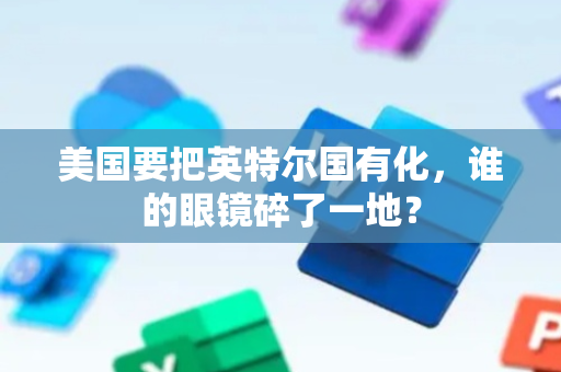 美国要把英特尔国有化，谁的眼镜碎了一地？
