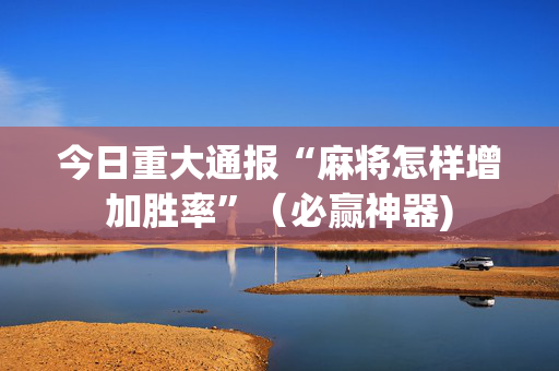 今日重大通报“麻将怎样增加胜率”（必赢神器)