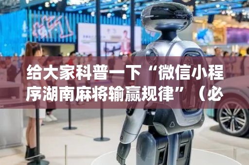给大家科普一下“微信小程序湖南麻将输赢规律”（必赢神器)