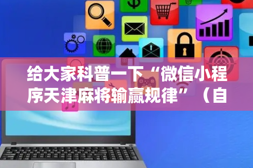 给大家科普一下“微信小程序天津麻将输赢规律”（自建房怎么拿好牌)