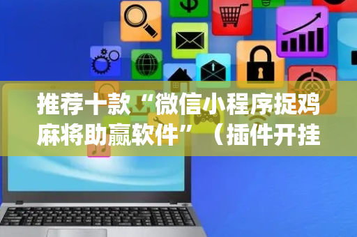 推荐十款“微信小程序捉鸡麻将助赢软件”（插件开挂免费AI)