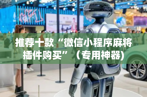 推荐十款“微信小程序麻将插件购买”（专用神器)