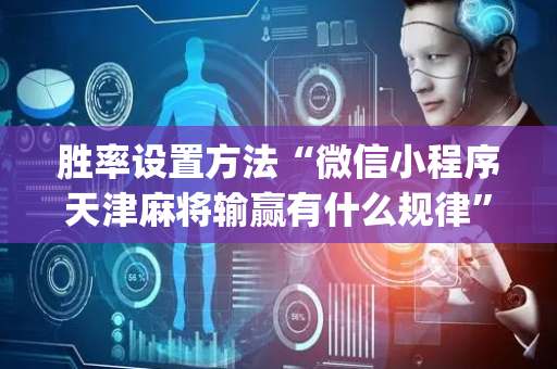 胜率设置方法“微信小程序天津麻将输赢有什么规律”（辅助挂发牌规律)
