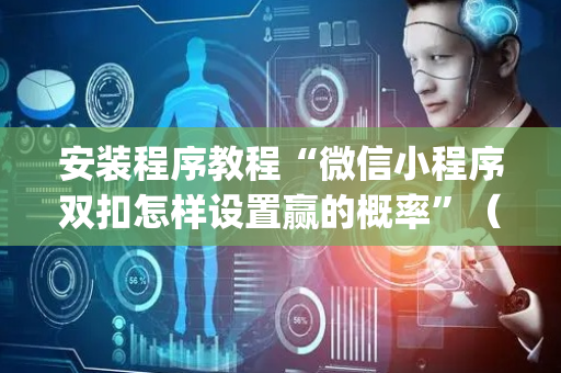 安装程序教程“微信小程序双扣怎样设置赢的概率”（辅助神器免费)