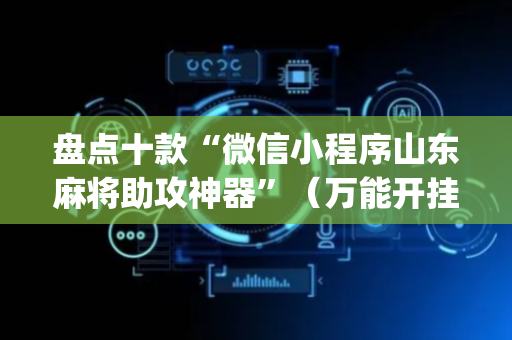 盘点十款“微信小程序山东麻将助攻神器”（万能开挂神器)