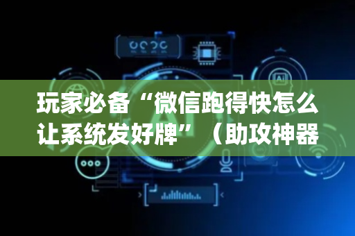 玩家必备“微信跑得快怎么让系统发好牌”（助攻神器)