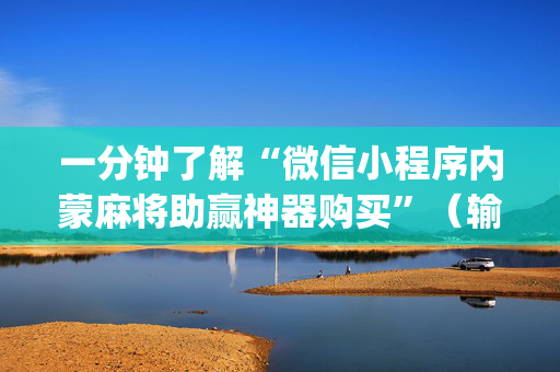 一分钟了解“微信小程序内蒙麻将助赢神器购买”（输赢有什么规律)