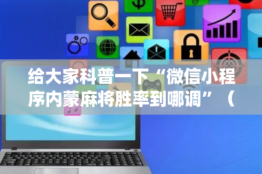 给大家科普一下“微信小程序内蒙麻将胜率到哪调”（胜负规律拿好牌)