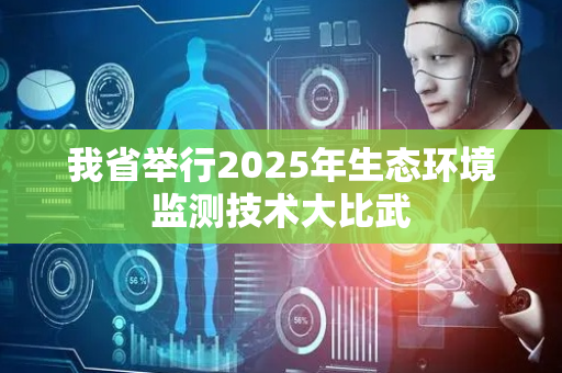 我省举行2025年生态环境监测技术大比武