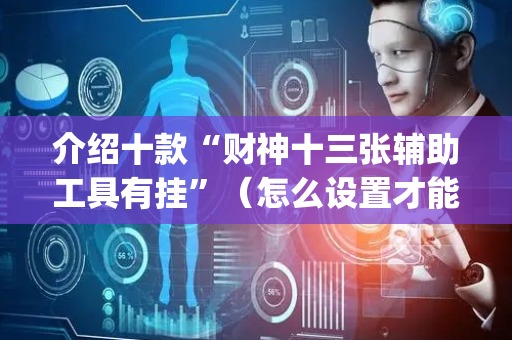 介绍十款“财神十三张辅助工具有挂”（怎么设置才能赢)