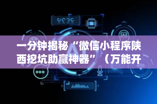 一分钟揭秘“微信小程序陕西挖坑助赢神器”（万能开挂器)