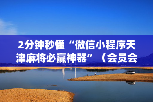 2分钟秒懂“微信小程序天津麻将必赢神器”（会员会提高胜率吗)