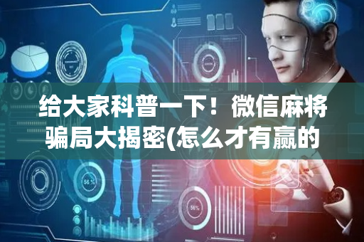 给大家科普一下！微信麻将骗局大揭密(怎么才有赢的几率)