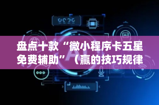 盘点十款“微小程序卡五星免费辅助”（赢的技巧规律)