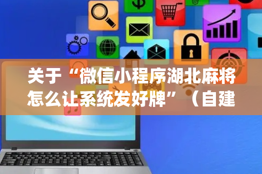 关于“微信小程序湖北麻将怎么让系统发好牌”（自建房怎么赢)