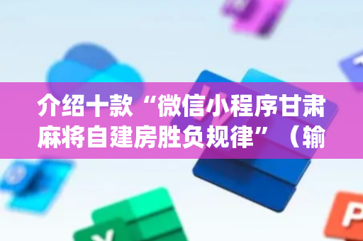 介绍十款“微信小程序甘肃麻将自建房胜负规律”（输赢跟id号有关系吗)