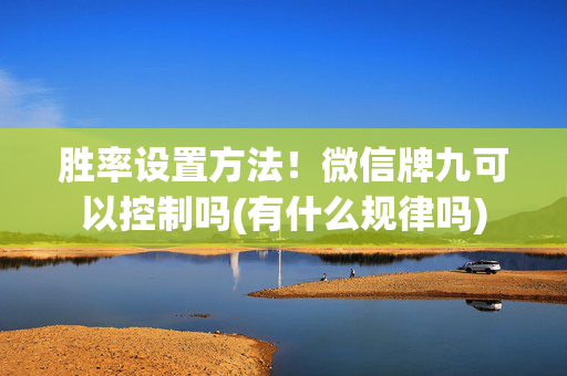 胜率设置方法！微信牌九可以控制吗(有什么规律吗)