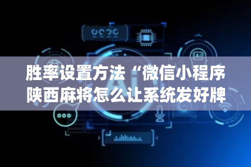 胜率设置方法“微信小程序陕西麻将怎么让系统发好牌”（透明器教程)