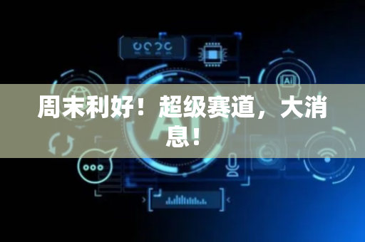 周末利好！超级赛道，大消息！