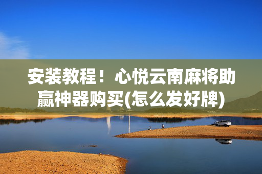 安装教程！心悦云南麻将助赢神器购买(怎么发好牌)