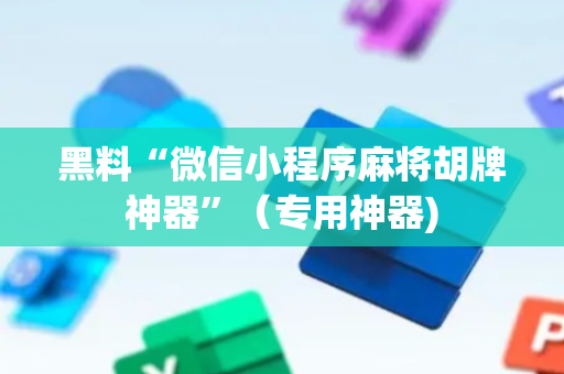 黑料“微信小程序麻将胡牌神器”（专用神器)