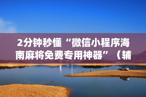 2分钟秒懂“微信小程序海南麻将免费专用神器”（辅助器下载)