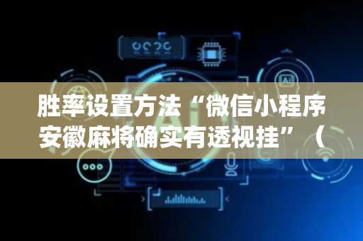 胜率设置方法“微信小程序安徽麻将确实有透视挂”（外辅工具)