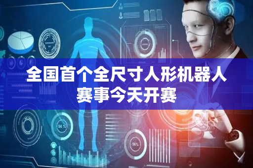 全国首个全尺寸人形机器人赛事今天开赛