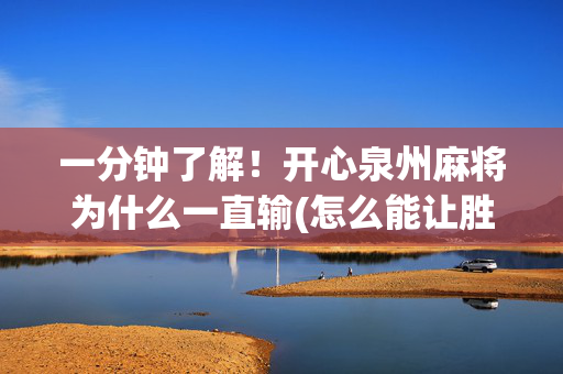 一分钟了解！开心泉州麻将为什么一直输(怎么能让胜率高)