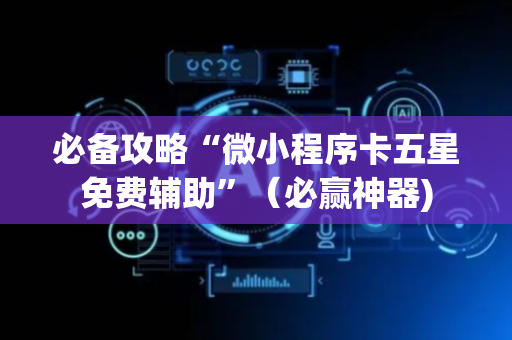 必备攻略“微小程序卡五星免费辅助”（必赢神器)